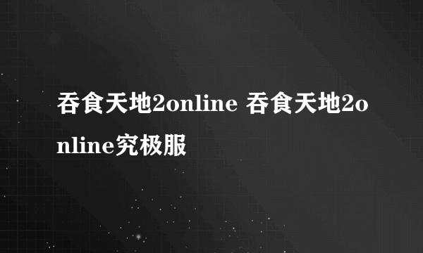 吞食天地2online 吞食天地2online究极服