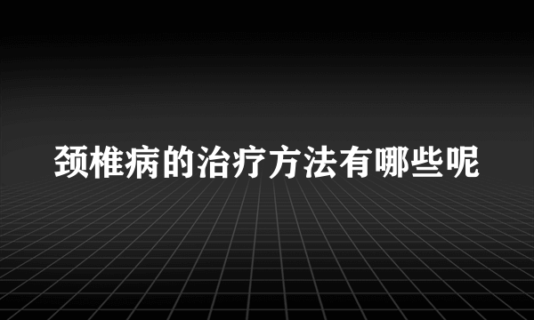 颈椎病的治疗方法有哪些呢