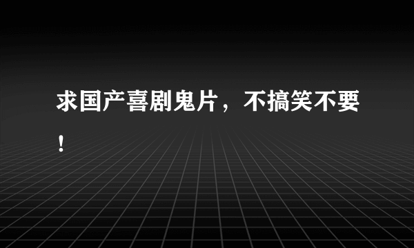 求国产喜剧鬼片，不搞笑不要！