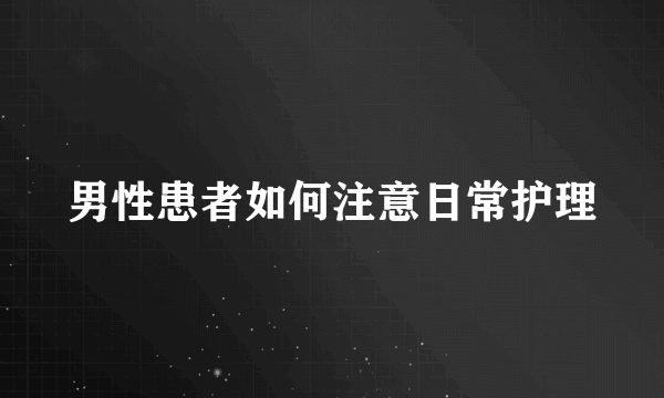 男性患者如何注意日常护理