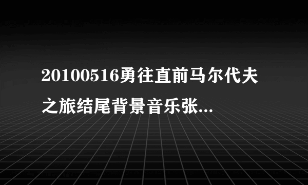 20100516勇往直前马尔代夫之旅结尾背景音乐张杰唱的什么歌