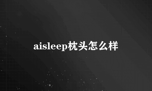 aisleep枕头怎么样