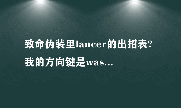 致命伪装里lancer的出招表?我的方向键是wasd,四个攻击的是jkli,肿么放大