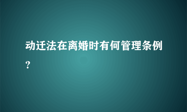 动迁法在离婚时有何管理条例？