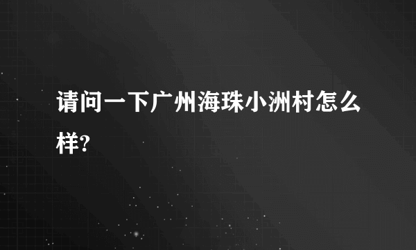 请问一下广州海珠小洲村怎么样?