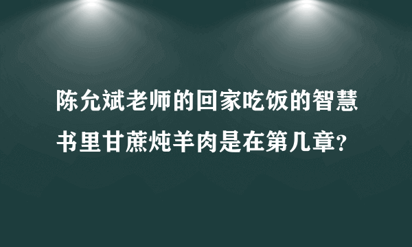 陈允斌老师的回家吃饭的智慧书里甘蔗炖羊肉是在第几章？