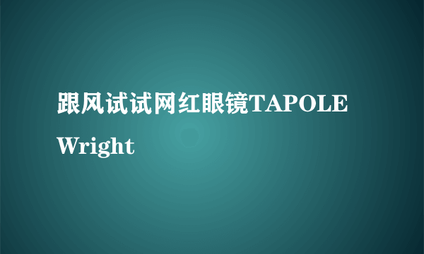 跟风试试网红眼镜TAPOLE Wright