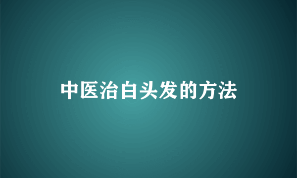 中医治白头发的方法