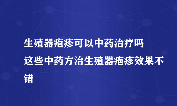 生殖器疱疹可以中药治疗吗 这些中药方治生殖器疱疹效果不错