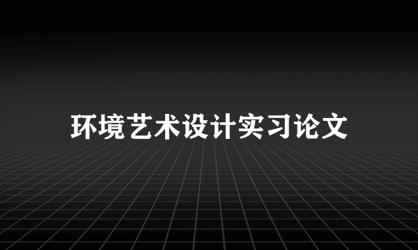 环境艺术设计实习论文