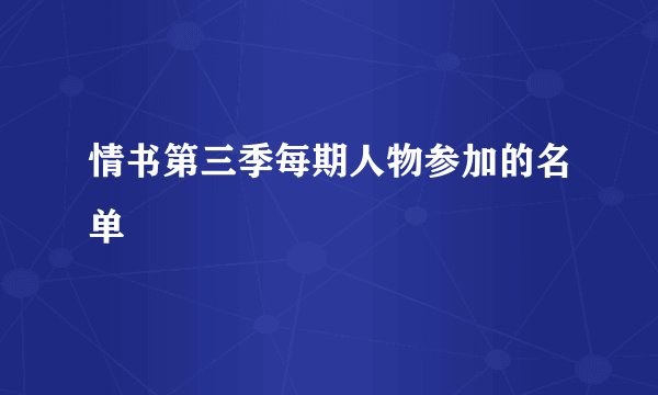 情书第三季每期人物参加的名单