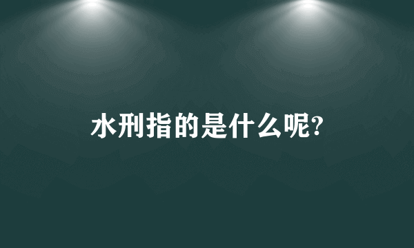 水刑指的是什么呢?