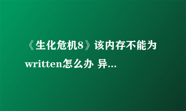 《生化危机8》该内存不能为written怎么办 异常登录解决教程