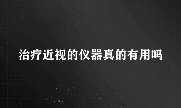 治疗近视的仪器真的有用吗