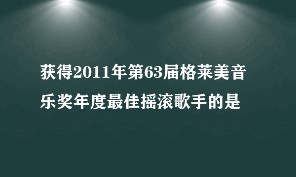 获得2011年第63届格莱美音乐奖年度最佳摇滚歌手的是