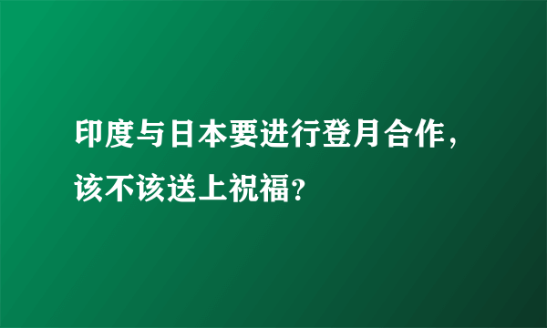 印度与日本要进行登月合作，该不该送上祝福？