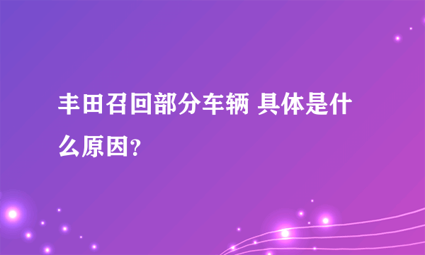 丰田召回部分车辆 具体是什么原因？