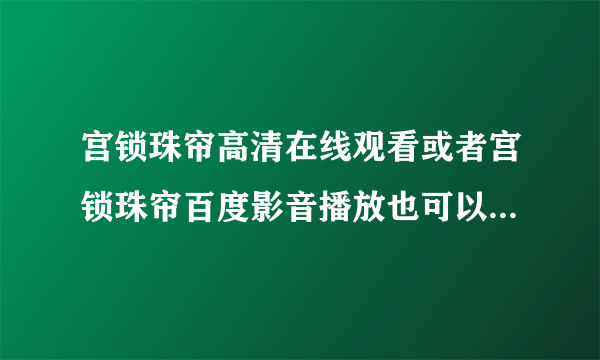 宫锁珠帘高清在线观看或者宫锁珠帘百度影音播放也可以,哪个网站有？