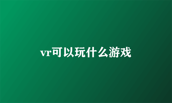 vr可以玩什么游戏