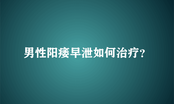 男性阳痿早泄如何治疗？