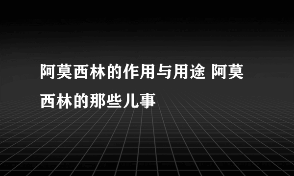 阿莫西林的作用与用途 阿莫西林的那些儿事