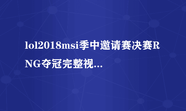 lol2018msi季中邀请赛决赛RNG夺冠完整视频 世界赛视频回放