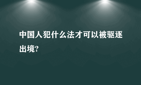 中国人犯什么法才可以被驱逐出境?