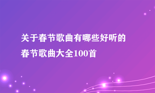 关于春节歌曲有哪些好听的 春节歌曲大全100首