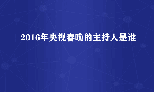 2016年央视春晚的主持人是谁