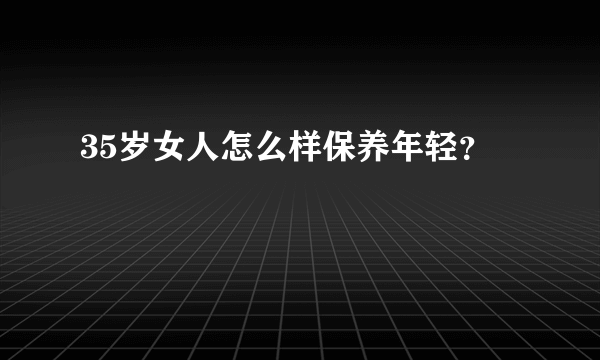 35岁女人怎么样保养年轻？