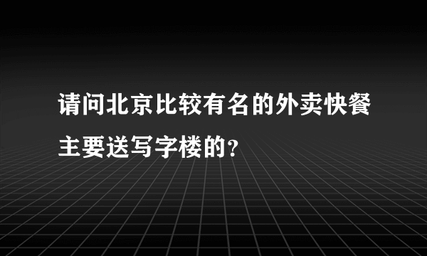 请问北京比较有名的外卖快餐主要送写字楼的？