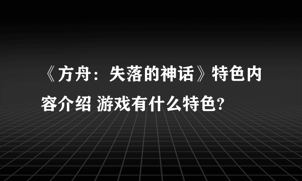 《方舟：失落的神话》特色内容介绍 游戏有什么特色?