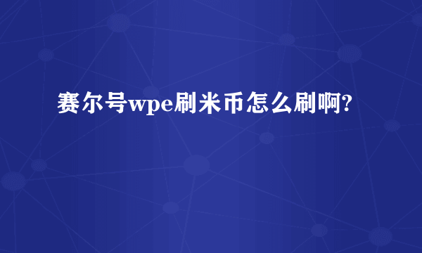 赛尔号wpe刷米币怎么刷啊?