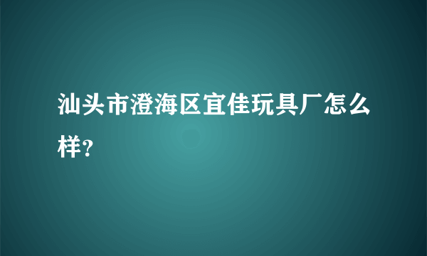 汕头市澄海区宜佳玩具厂怎么样？