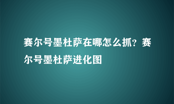 赛尔号墨杜萨在哪怎么抓？赛尔号墨杜萨进化图