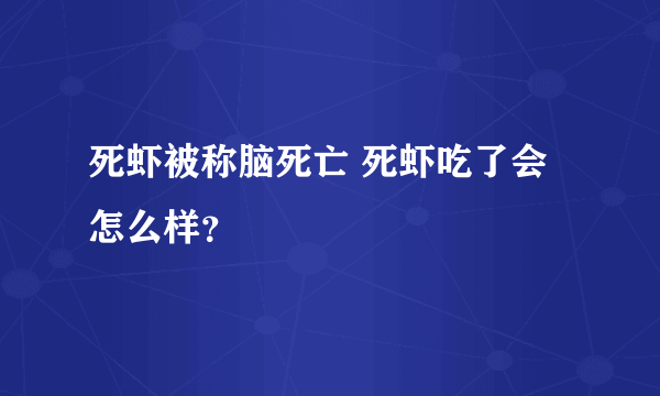 死虾被称脑死亡 死虾吃了会怎么样？