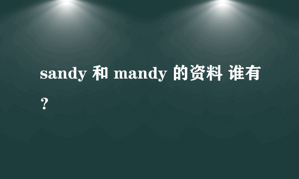 sandy 和 mandy 的资料 谁有？