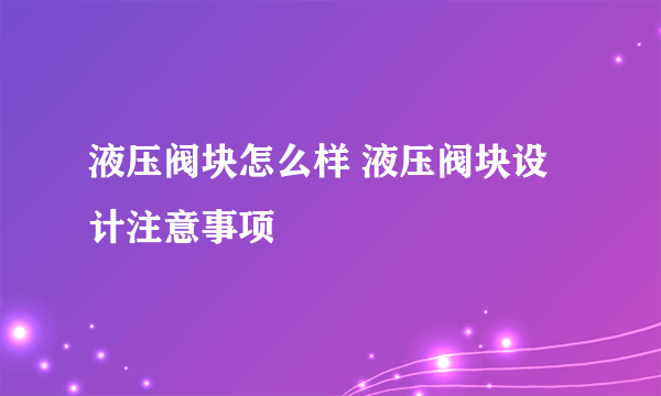 液压阀块怎么样 液压阀块设计注意事项