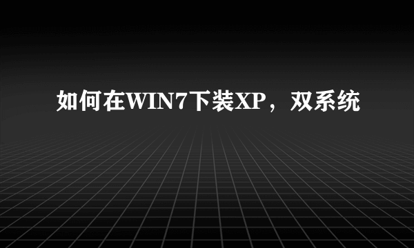 如何在WIN7下装XP，双系统