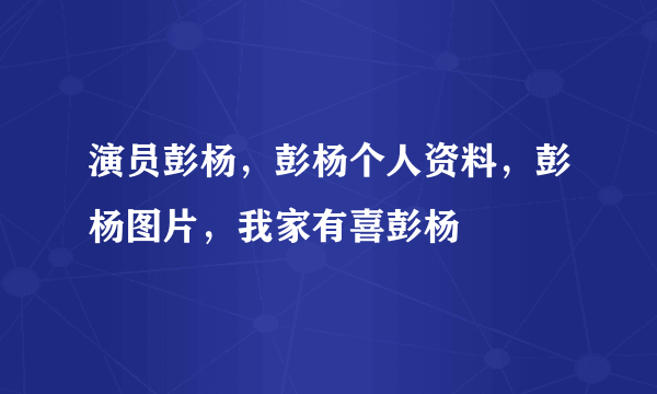 演员彭杨，彭杨个人资料，彭杨图片，我家有喜彭杨