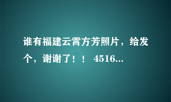 谁有福建云霄方芳照片，给发个，谢谢了！！ 451666452@qq.com