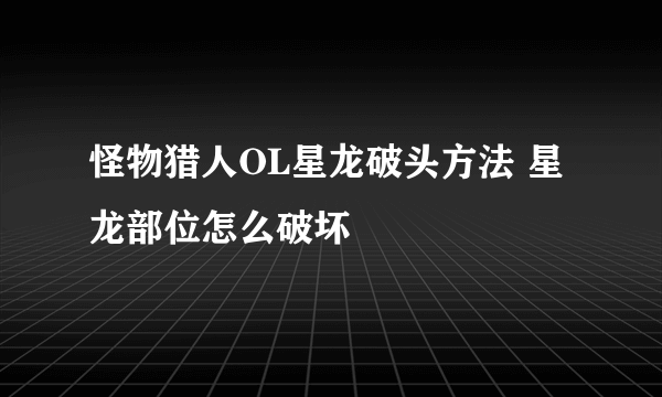 怪物猎人OL星龙破头方法 星龙部位怎么破坏