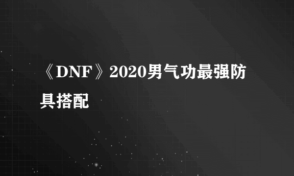 《DNF》2020男气功最强防具搭配