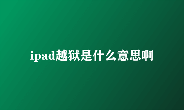 ipad越狱是什么意思啊