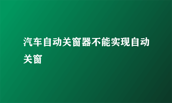 汽车自动关窗器不能实现自动关窗