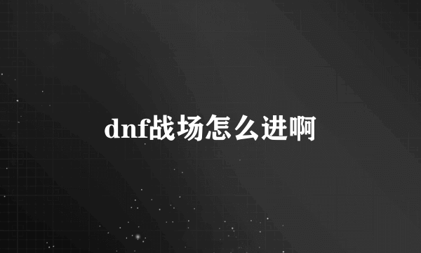 dnf战场怎么进啊