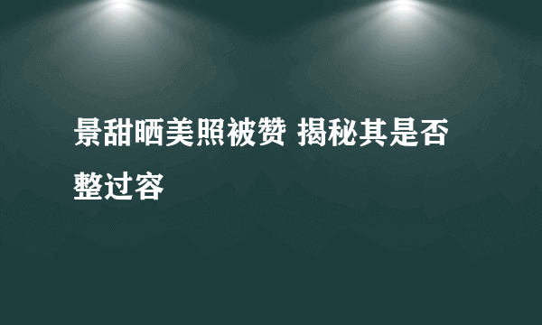 景甜晒美照被赞 揭秘其是否整过容