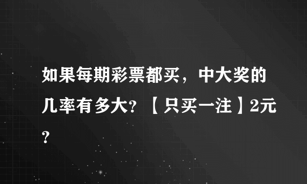 如果每期彩票都买，中大奖的几率有多大？【只买一注】2元？