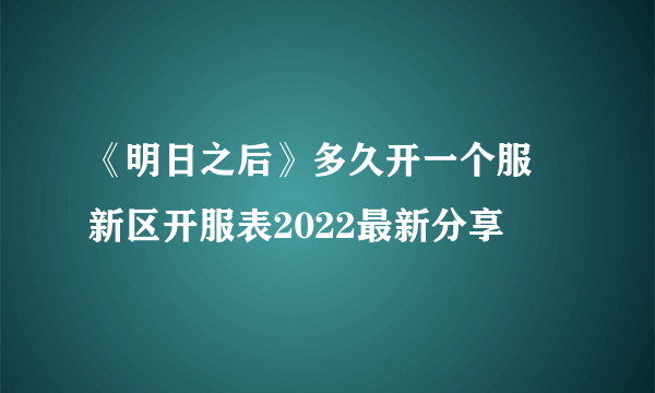 《明日之后》多久开一个服 新区开服表2022最新分享