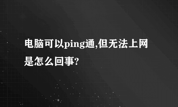 电脑可以ping通,但无法上网是怎么回事?